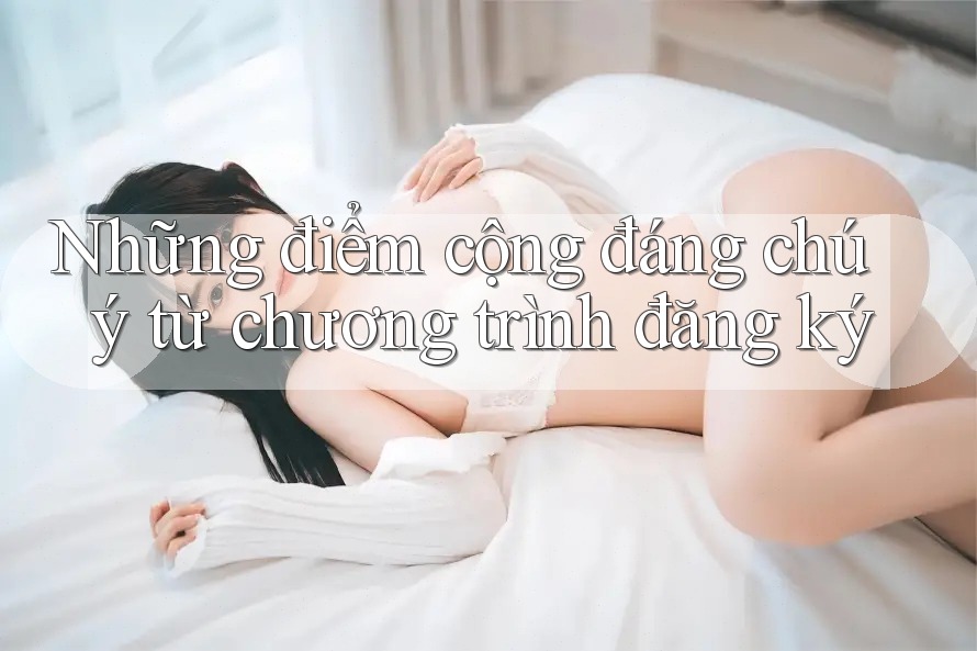 Những điểm cộng đáng chú ý từ chương trình đăng ký