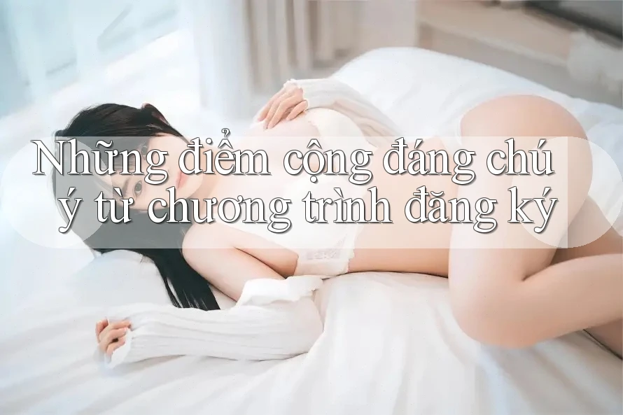 Những điểm cộng đáng chú ý từ chương trình đăng ký Những điểm cộng đáng chú ý từ chương trình đăng ký