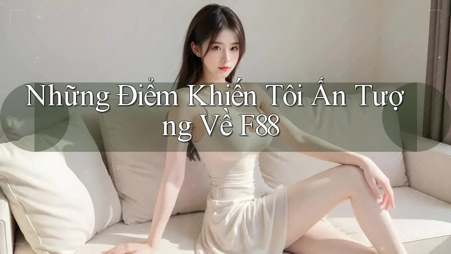 Những Điểm Khiến Tôi Ấn Tượng Về F88 Những Điểm Khiến Tôi Ấn Tượng Về F88