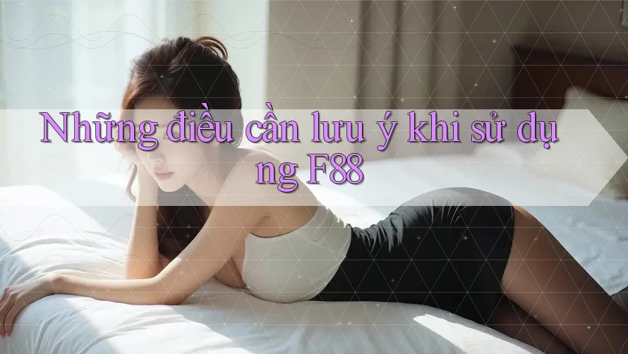 Những điều cần lưu ý khi sử dụng F88 Những điều cần lưu ý khi sử dụng F88