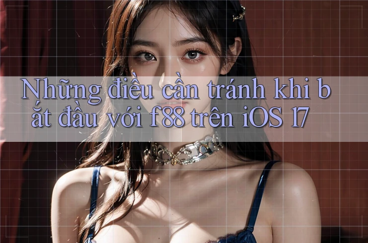 Những điều cần tránh khi bắt đầu với f88 trên iOS 17 Những điều cần tránh khi bắt đầu với f88 trên iOS 17