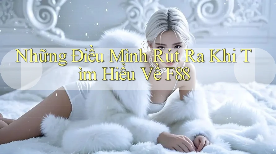 Những Điều Mình Rút Ra Khi Tìm Hiểu Về F88 Những Điều Mình Rút Ra Khi Tìm Hiểu Về F88