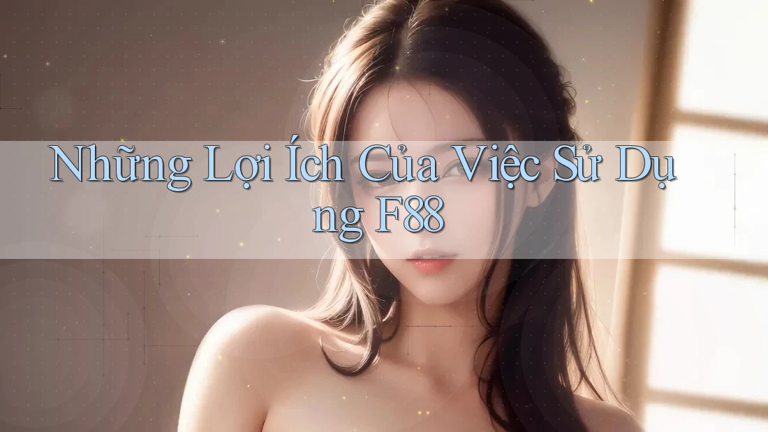 Những Lợi Ích Của Việc Sử Dụng F88 Những Lợi Ích Của Việc Sử Dụng F88