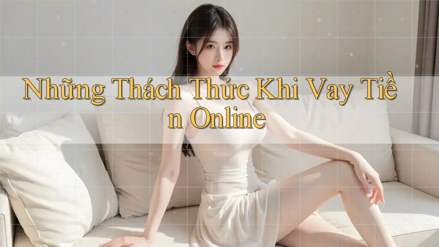 Những Thách Thức Khi Vay Tiền Online Những Thách Thức Khi Vay Tiền Online