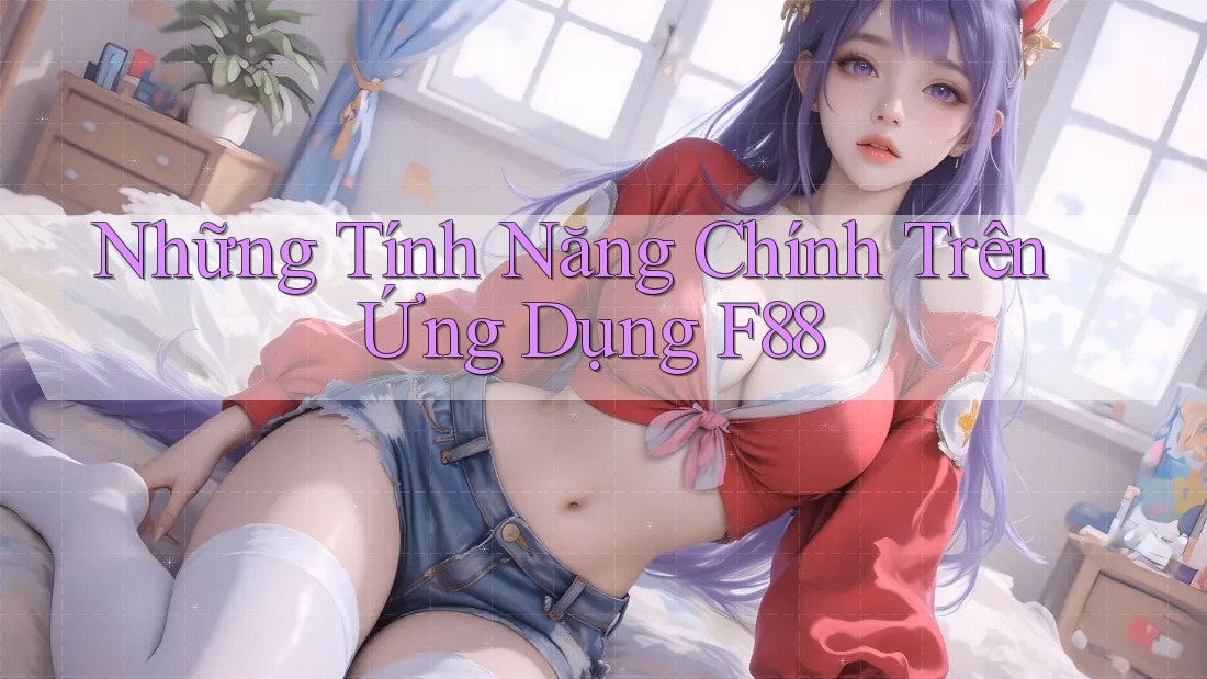 Những Tính Năng Chính Trên Ứng Dụng F88 Những Tính Năng Chính Trên Ứng Dụng F88