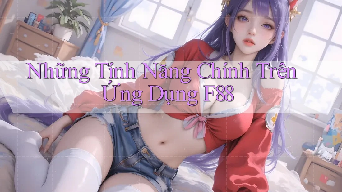 Những Tính Năng Chính Trên Ứng Dụng F88 Những Tính Năng Chính Trên Ứng Dụng F88