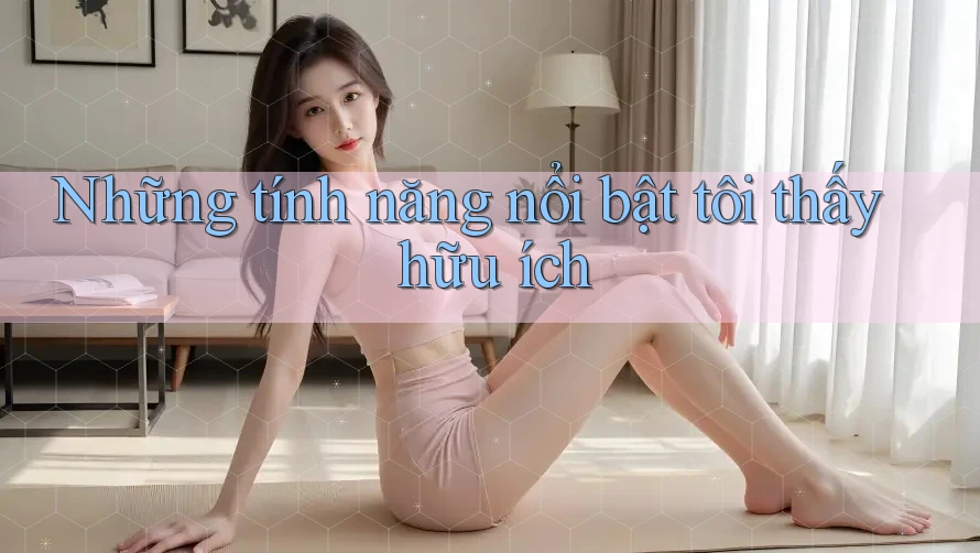 Những tính năng nổi bật tôi thấy hữu ích Những tính năng nổi bật tôi thấy hữu ích