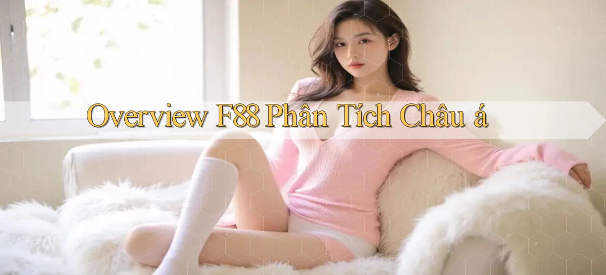 overview f88 phân tích châu á