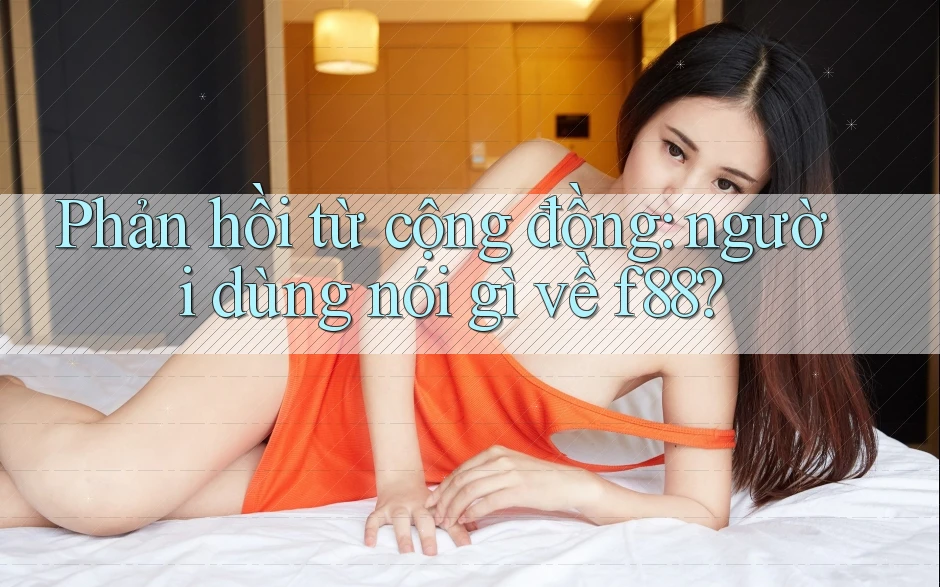Phản hồi từ cộng đồng: người dùng nói gì về f88? Phản hồi từ cộng đồng: người dùng nói gì về f88?