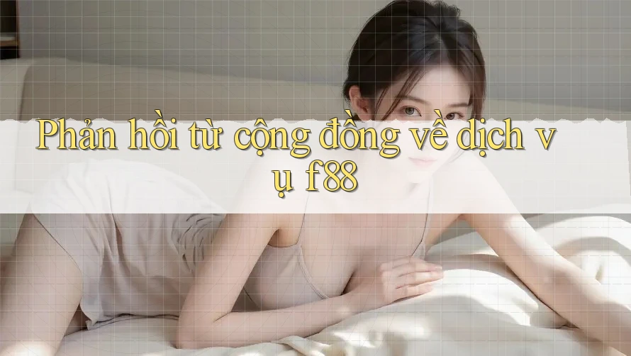 Phản hồi từ cộng đồng về dịch vụ f88 Phản hồi từ cộng đồng về dịch vụ f88