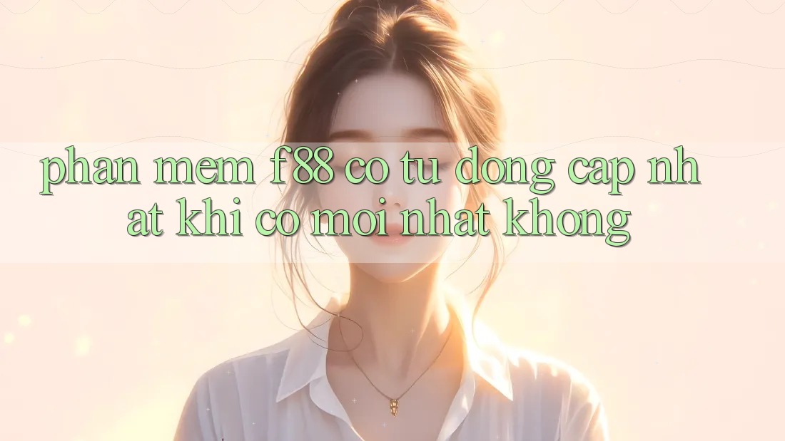 Phần mềm f88 có tự động cập nhật khi có mới nhất không? Phần mềm f88 có tự động cập nhật khi có mới nhất không?