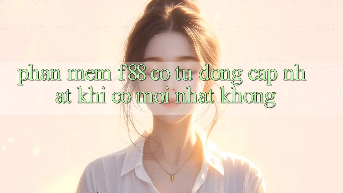 Phần mềm f88 có tự động cập nhật khi có mới nhất không? Phần mềm f88 có tự động cập nhật khi có mới nhất không?