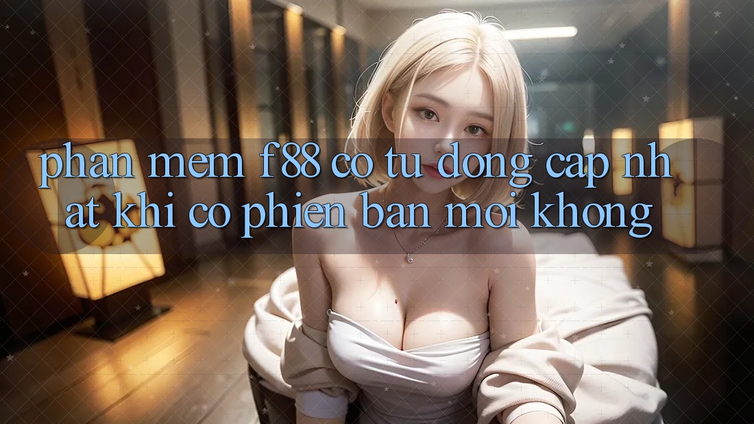 Phần mềm f88 có tự động cập nhật khi có phiên bản mới không?