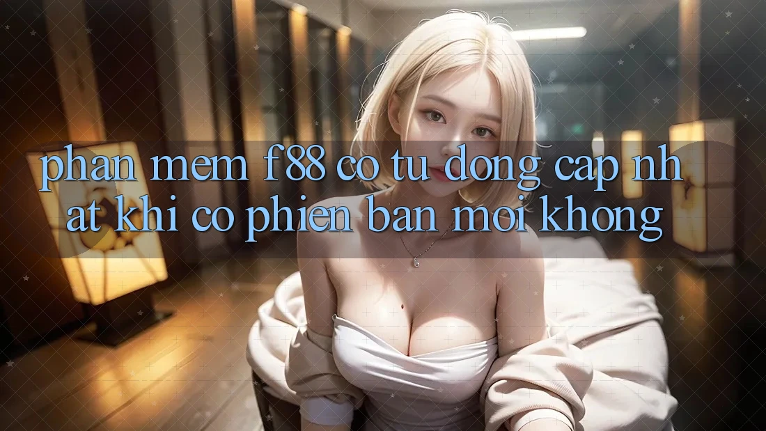 Phần mềm f88 có tự động cập nhật khi có phiên bản mới không? Phần mềm f88 có tự động cập nhật khi có phiên bản mới không?