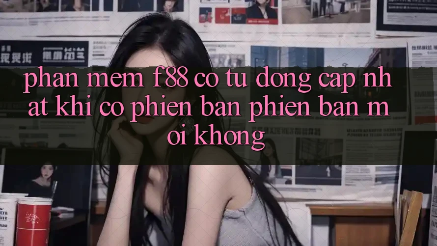 Phần mềm f88 có tự động cập nhật khi có phiên bản phiên bản mới không? Phần mềm f88 có tự động cập nhật khi có phiên bản phiên bản mới không?