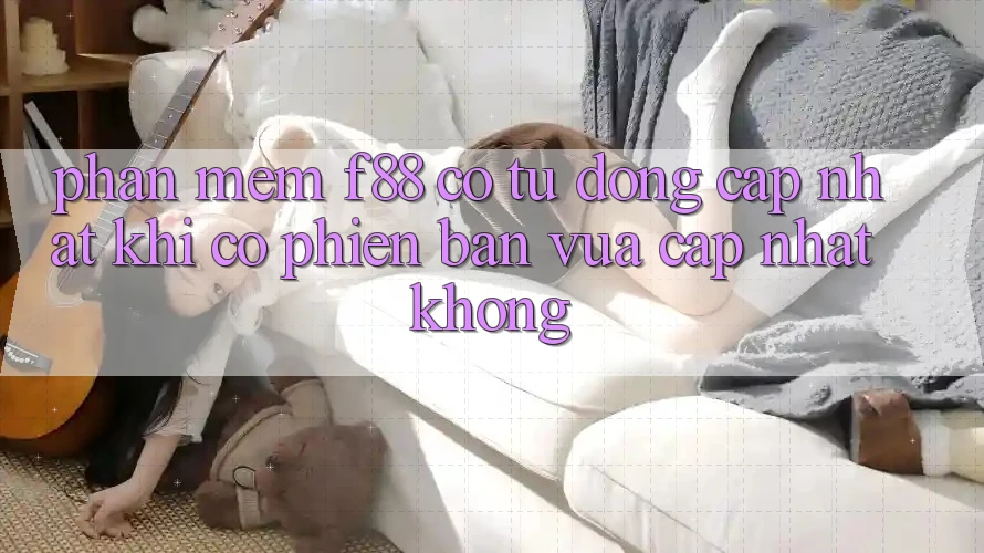 Phần mềm f88 có tự động cập nhật khi có phiên bản vừa cập nhật không? Phần mềm f88 có tự động cập nhật khi có phiên bản vừa cập nhật không?