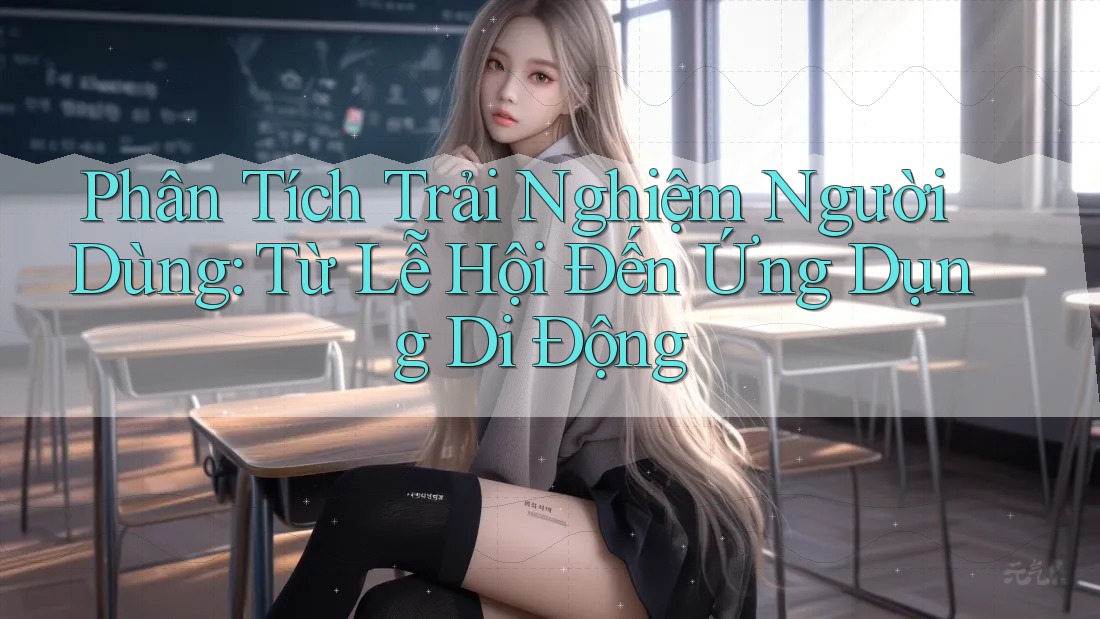 Phân Tích Trải Nghiệm Người Dùng: Từ Lễ Hội Đến Ứng Dụng Di Động Phân Tích Trải Nghiệm Người Dùng: Từ Lễ Hội Đến Ứng Dụng Di Động