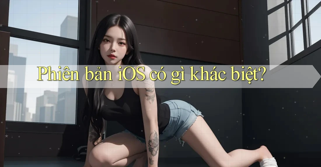 Phiên bản iOS có gì khác biệt? Phiên bản iOS có gì khác biệt?