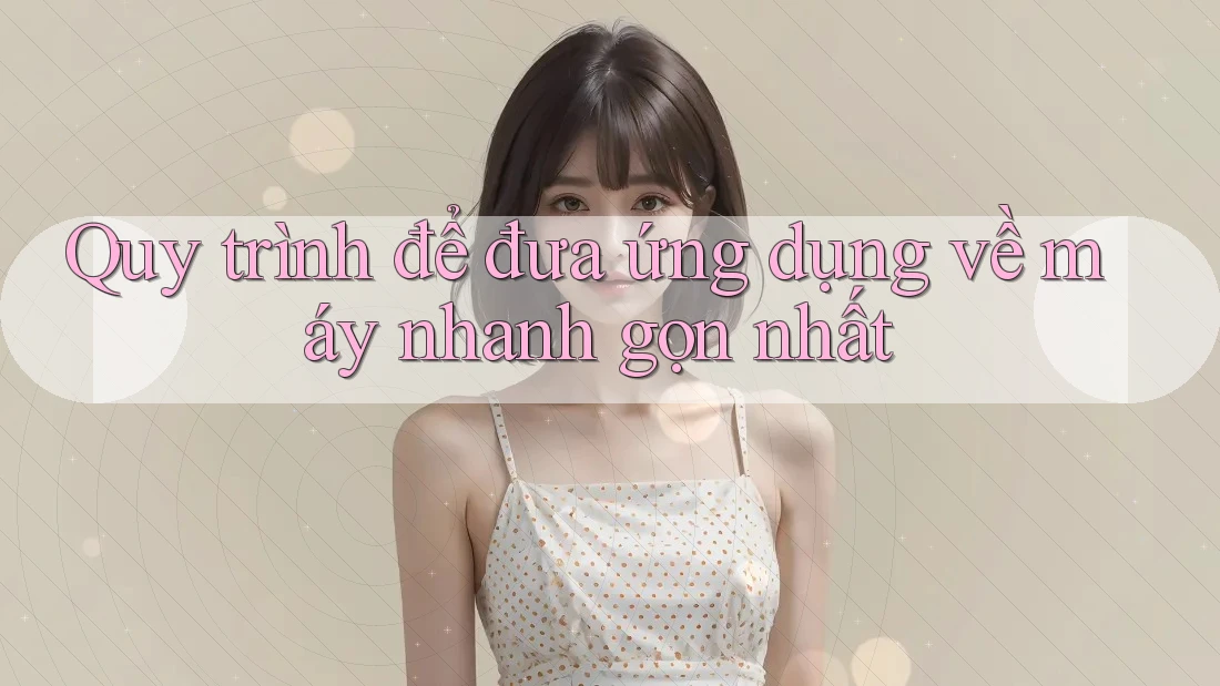 Quy trình để đưa ứng dụng về máy nhanh gọn nhất Quy trình để đưa ứng dụng về máy nhanh gọn nhất