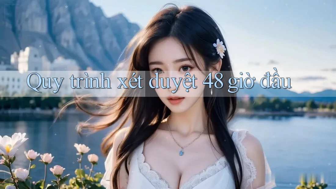 Quy trình xét duyệt 48 giờ đầu Quy trình xét duyệt 48 giờ đầu