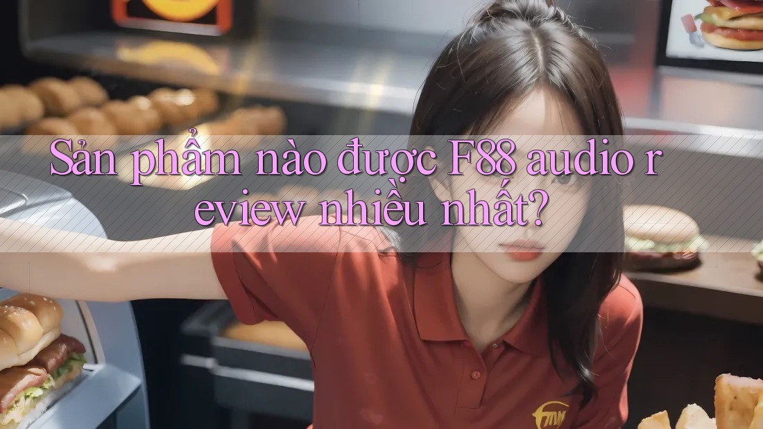 Sản phẩm nào được F88 audio review nhiều nhất? Sản phẩm nào được F88 audio review nhiều nhất?