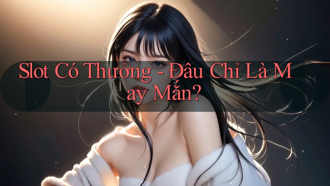 Slot Có Thưởng - Đâu Chỉ Là May Mắn? Slot Có Thưởng - Đâu Chỉ Là May Mắn?