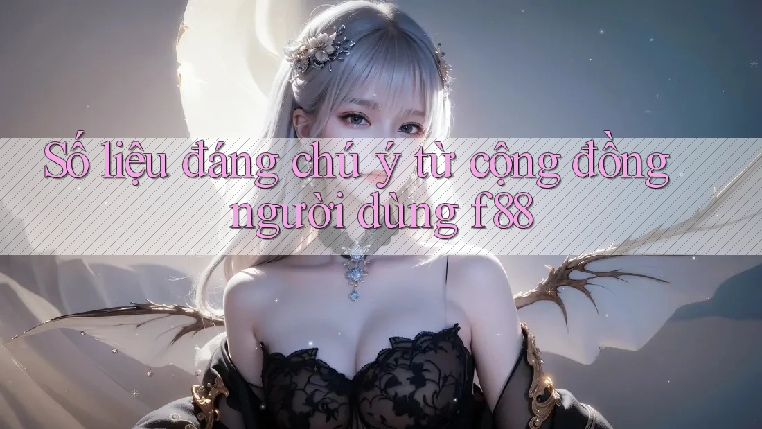 Số liệu đáng chú ý từ cộng đồng người dùng f88 Số liệu đáng chú ý từ cộng đồng người dùng f88