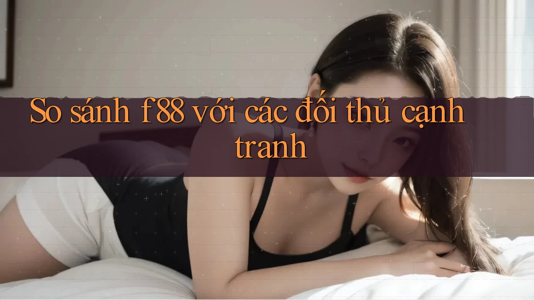 So sánh f88 với các đối thủ cạnh tranh So sánh f88 với các đối thủ cạnh tranh