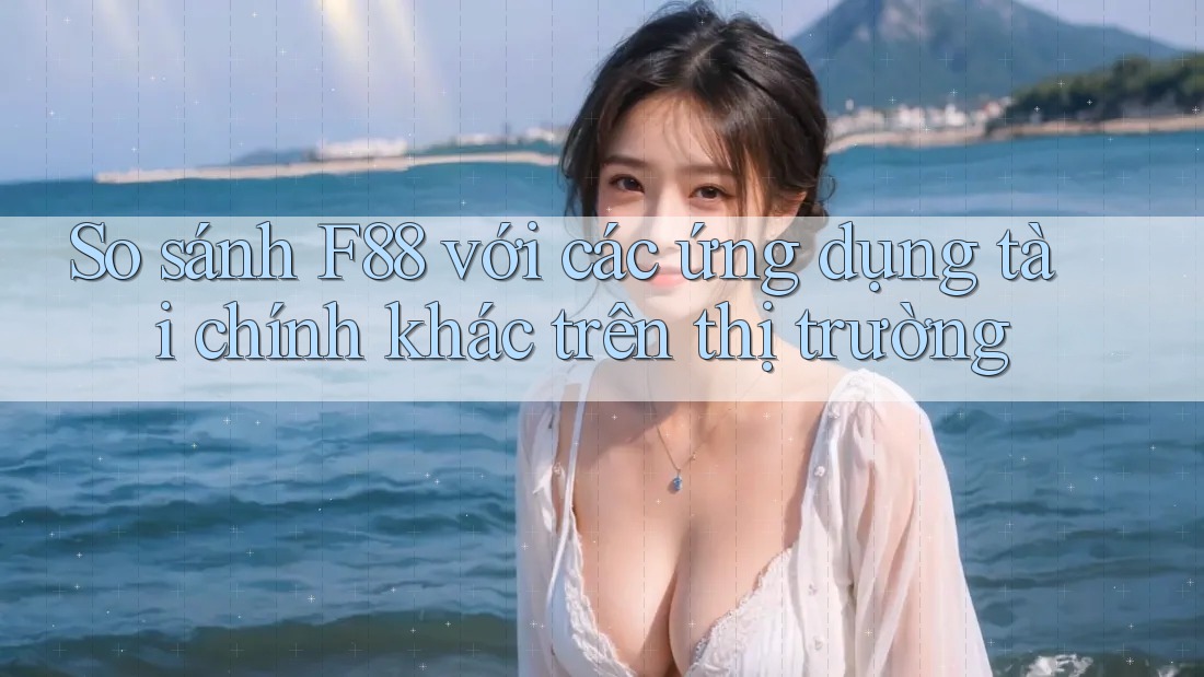 So sánh F88 với các ứng dụng tài chính khác trên thị trường So sánh F88 với các ứng dụng tài chính khác trên thị trường