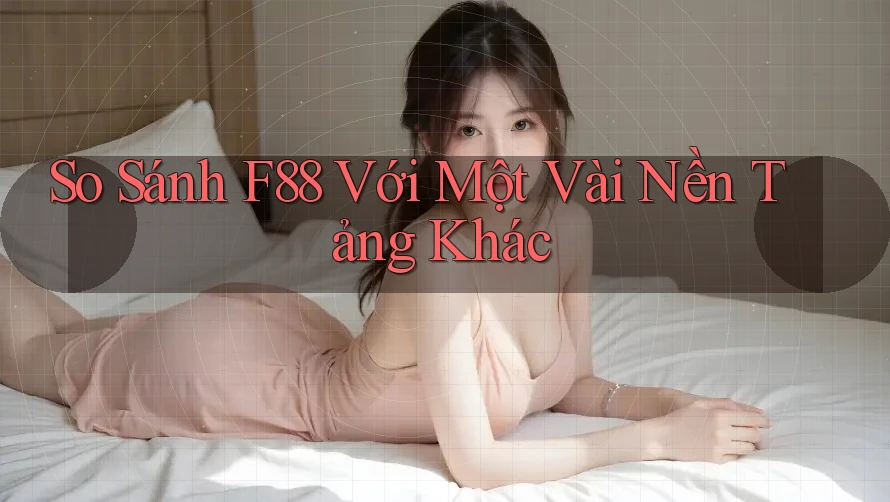 So sánh F88 với một vài nền tảng khác So sánh F88 với một vài nền tảng khác
