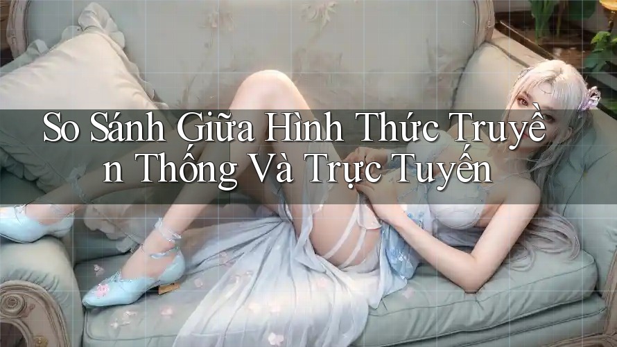 So Sánh Giữa Hình Thức Truyền Thống và Trực Tuyến So Sánh Giữa Hình Thức Truyền Thống và Trực Tuyến
