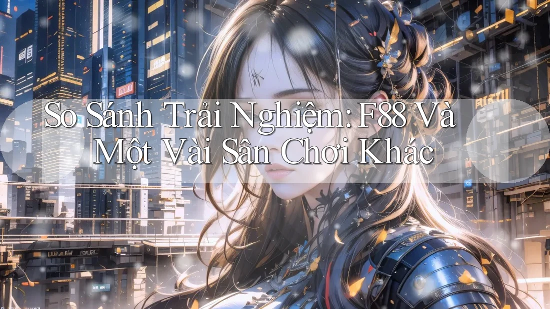 So Sánh Trải Nghiệm: F88 Và Một Vài Sân Chơi Khác So Sánh Trải Nghiệm: F88 Và Một Vài Sân Chơi Khác