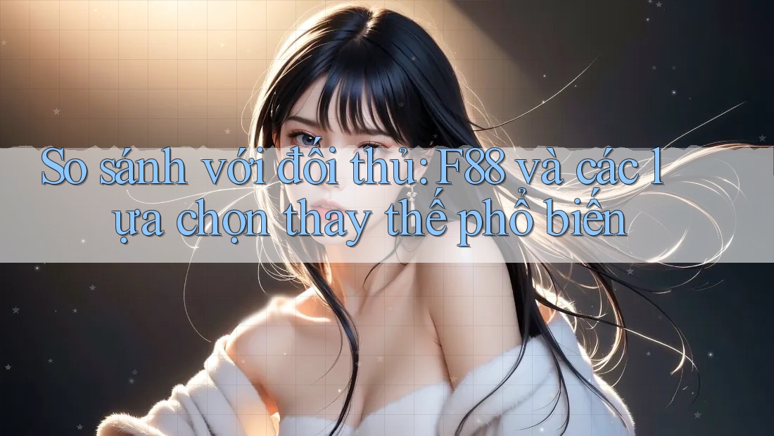 So sánh với đối thủ: F88 và các lựa chọn thay thế phổ biến So sánh với đối thủ: F88 và các lựa chọn thay thế phổ biến