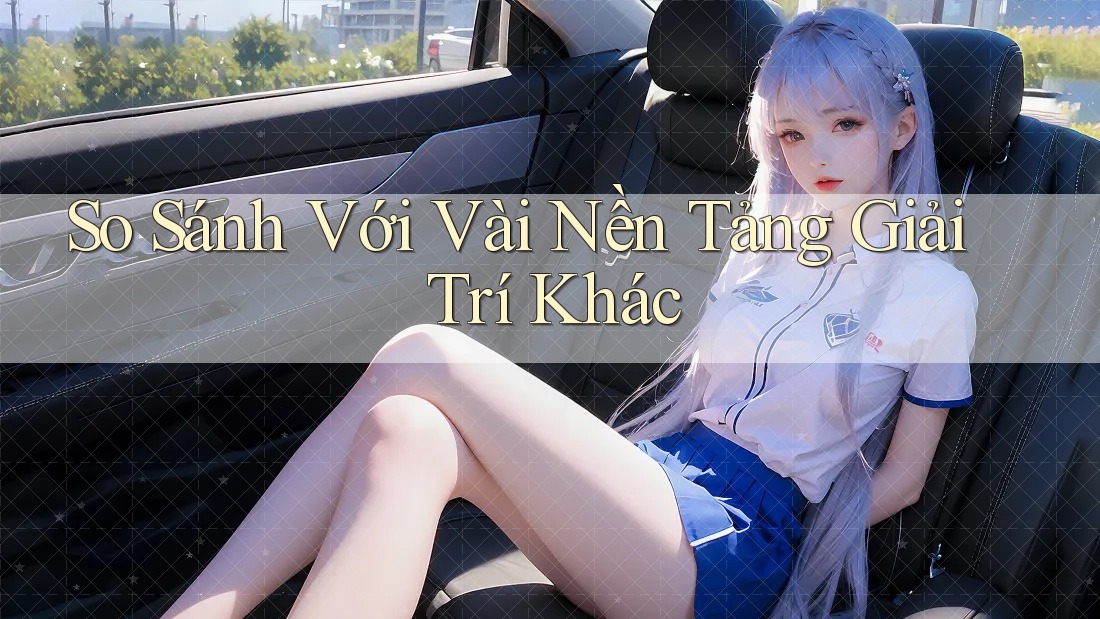 So Sánh Với Vài Nền Tảng Giải Trí Khác So Sánh Với Vài Nền Tảng Giải Trí Khác
