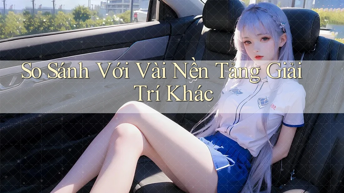 So Sánh Với Vài Nền Tảng Giải Trí Khác So Sánh Với Vài Nền Tảng Giải Trí Khác