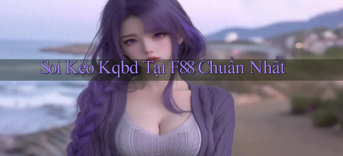 soi kèo kqbd tại f88 chuẩn nhất