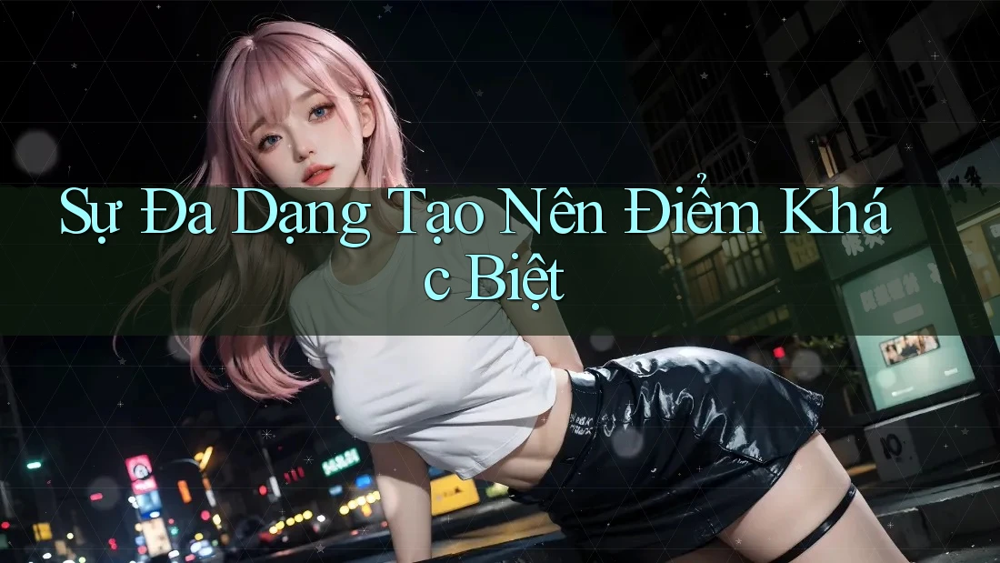 Sự Đa Dạng Tạo Nên Điểm Khác Biệt Sự Đa Dạng Tạo Nên Điểm Khác Biệt