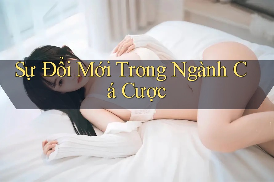 Sự Đổi Mới Trong Ngành Cá Cược Sự Đổi Mới Trong Ngành Cá Cược
