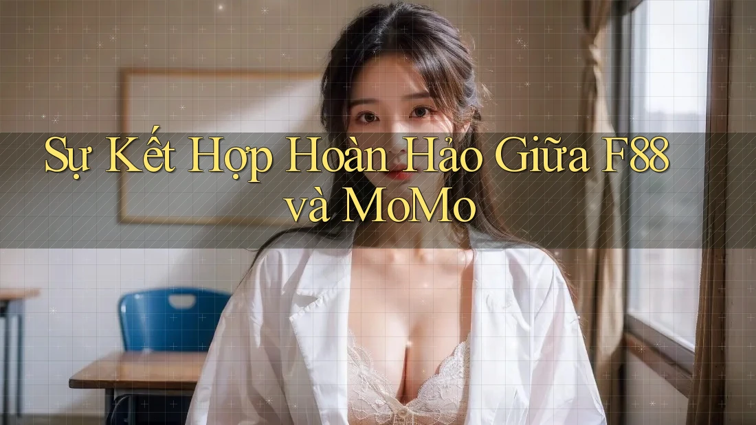 Sự Kết Hợp Hoàn Hảo Giữa F88 và MoMo Sự Kết Hợp Hoàn Hảo Giữa F88 và MoMo