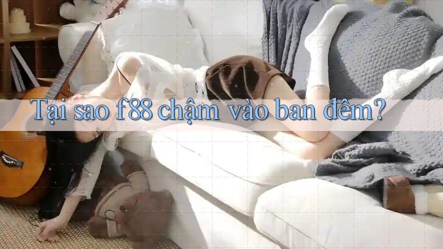 Tại sao f88 chậm vào ban đêm? Tại sao f88 chậm vào ban đêm?