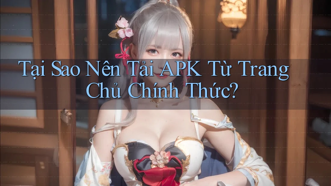 Tại Sao Nên Tải APK Từ Trang Chủ Chính Thức? Tại Sao Nên Tải APK Từ Trang Chủ Chính Thức?