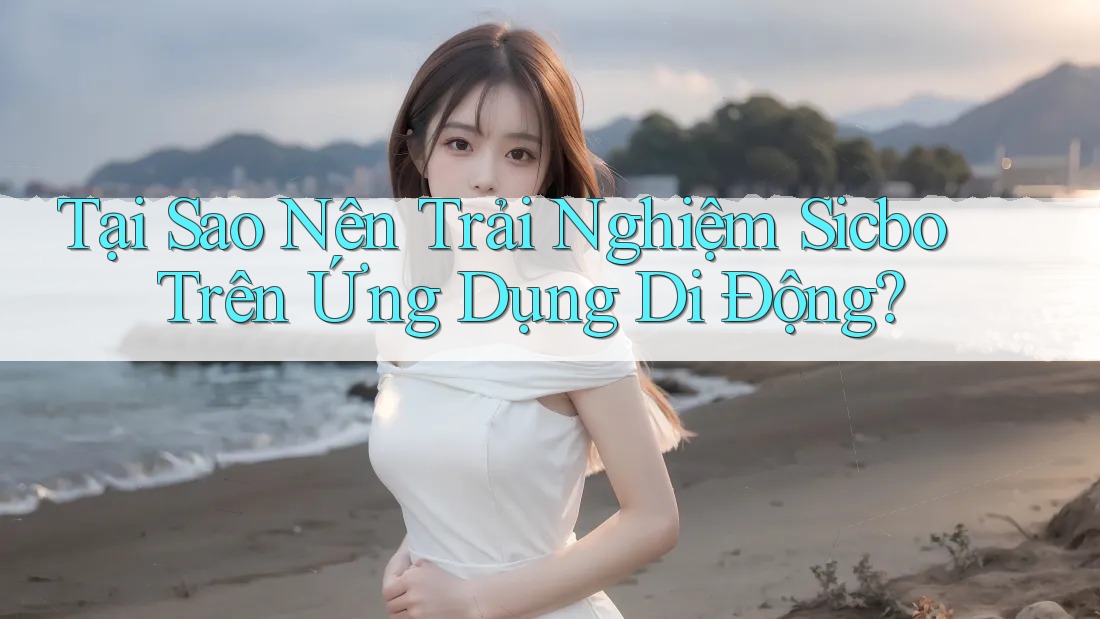Tại Sao Nên Trải Nghiệm Sicbo Trên Ứng Dụng Di Động? Tại Sao Nên Trải Nghiệm Sicbo Trên Ứng Dụng Di Động?