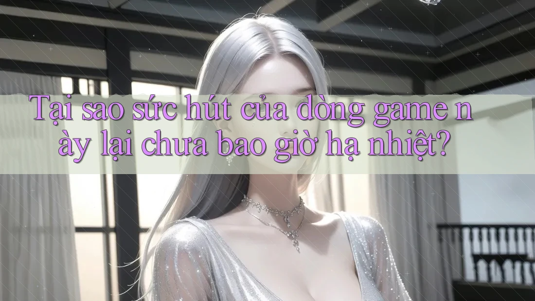 Tại sao sức hút của dòng game này lại chưa bao giờ hạ nhiệt? Tại sao sức hút của dòng game này lại chưa bao giờ hạ nhiệt?