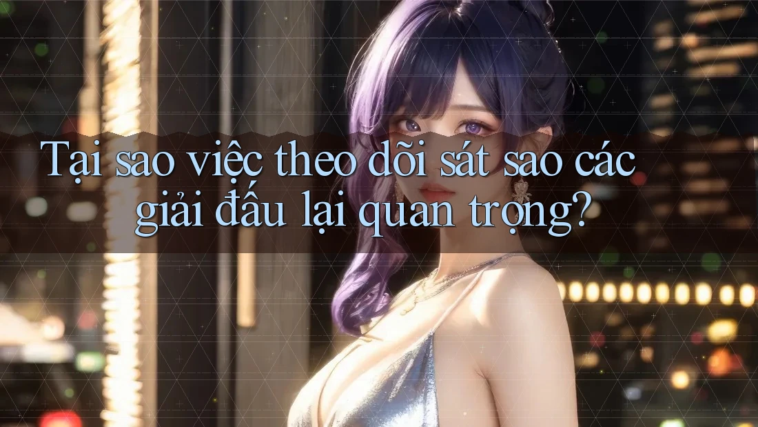 Tại sao việc theo dõi sát sao các giải đấu lại quan trọng? Tại sao việc theo dõi sát sao các giải đấu lại quan trọng?