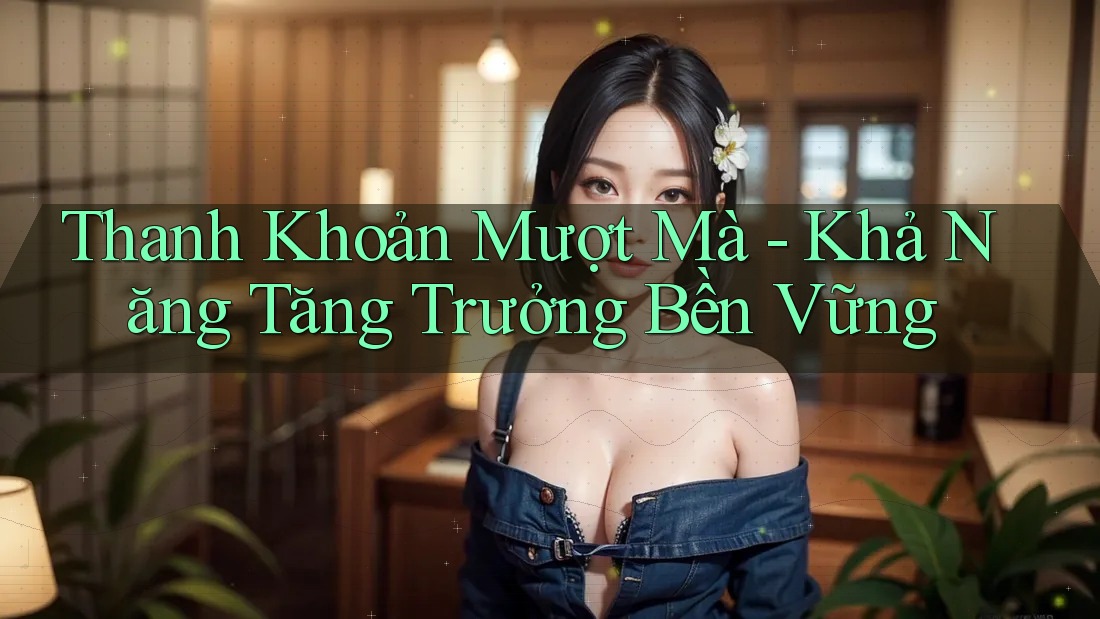 Thanh Khoản Mượt Mà - Khả Năng Tăng Trưởng Bền Vững Thanh Khoản Mượt Mà - Khả Năng Tăng Trưởng Bền Vững