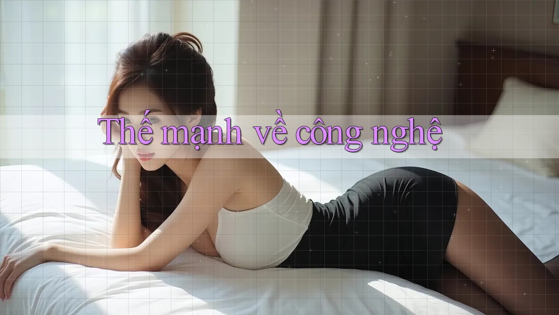 Thế mạnh về công nghệ Thế mạnh về công nghệ