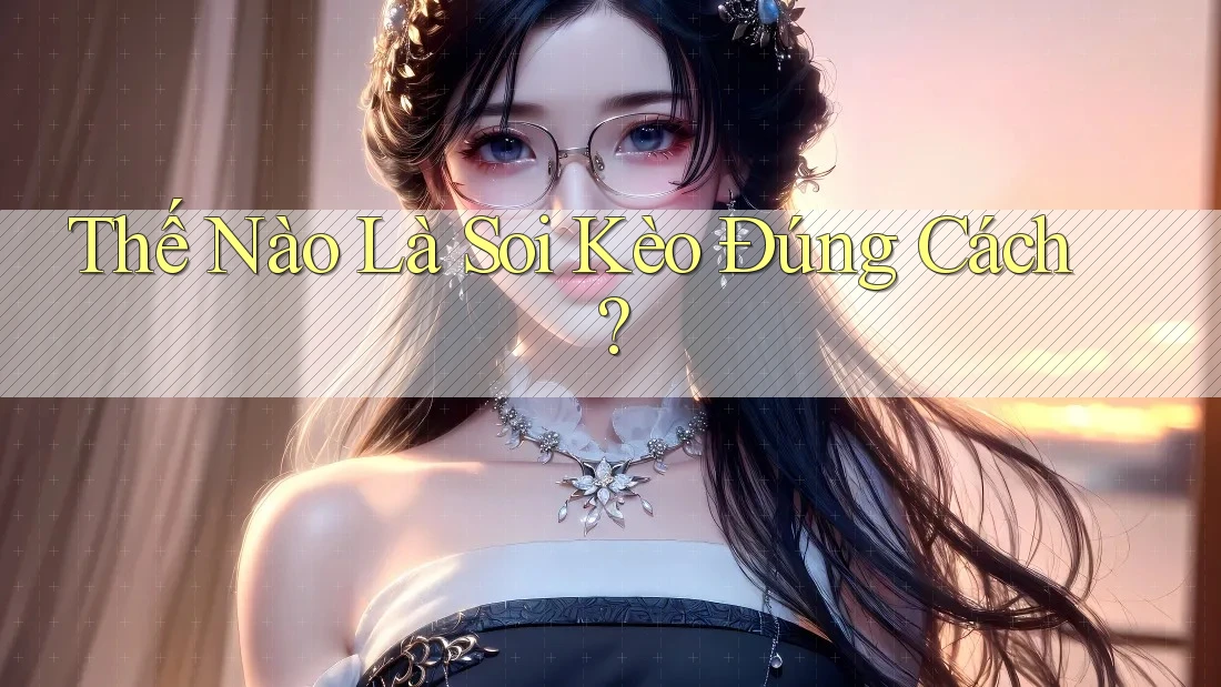 Thế Nào Là Soi Kèo Đúng Cách? Thế Nào Là Soi Kèo Đúng Cách?