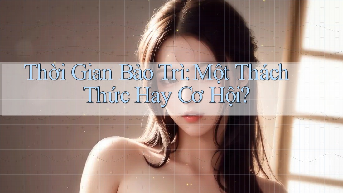 Thời Gian Bảo Trì: Một Thách Thức Hay Cơ Hội? Thời Gian Bảo Trì: Một Thách Thức Hay Cơ Hội?