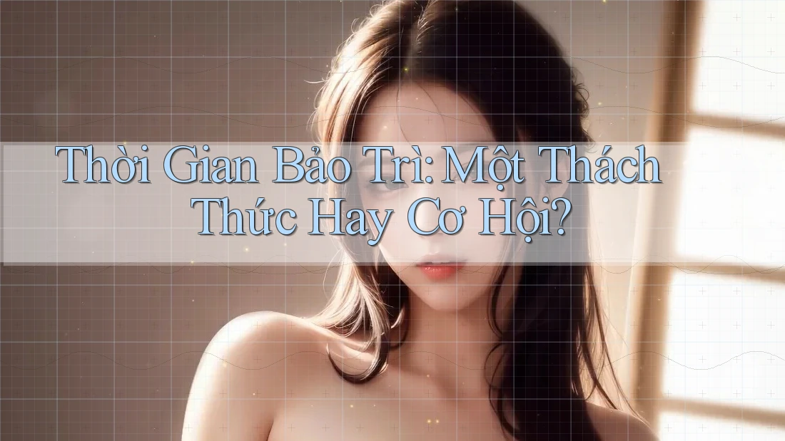 Thời Gian Bảo Trì: Một Thách Thức Hay Cơ Hội? Thời Gian Bảo Trì: Một Thách Thức Hay Cơ Hội?