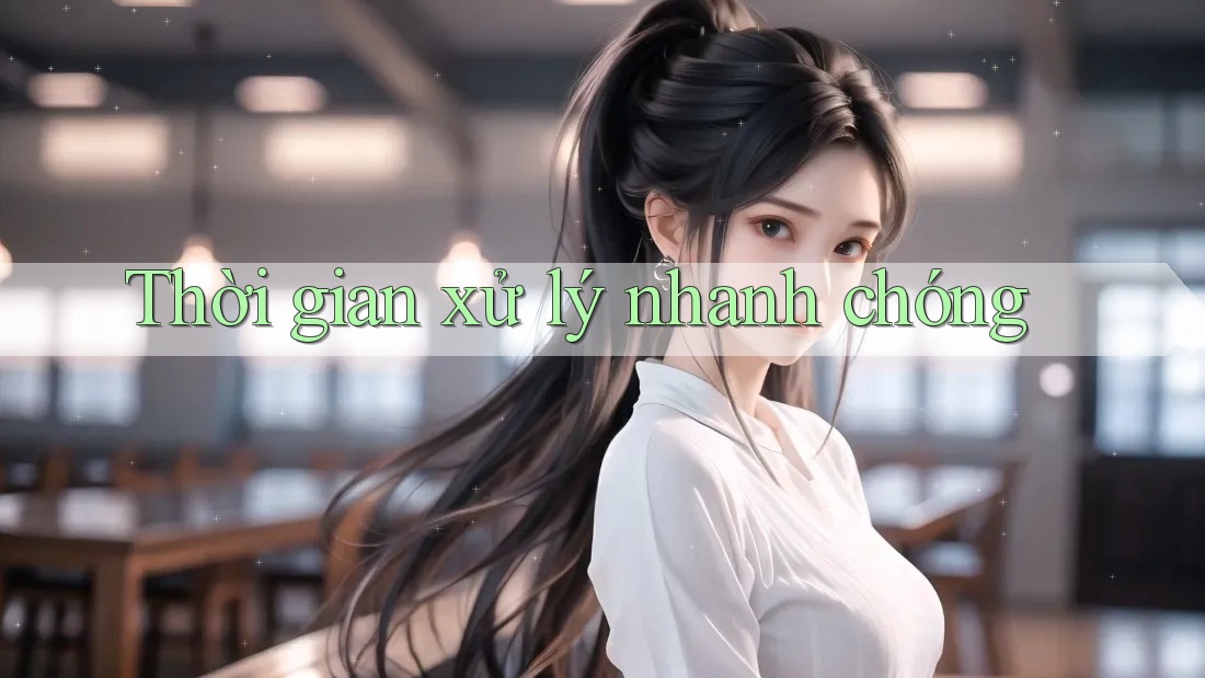 Thời Gian Xử Lý Nhanh Chóng Thời Gian Xử Lý Nhanh Chóng